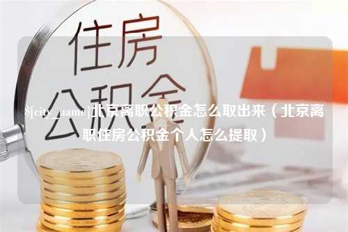 云浮北京离职公积金怎么取出来（北京离职住房公积金个人怎么提取）