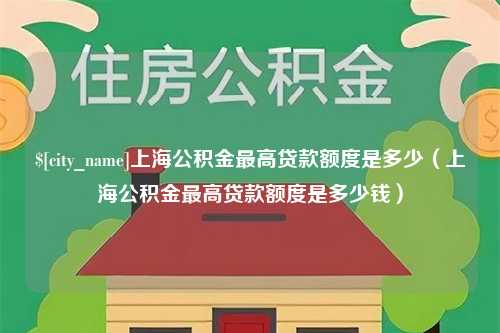 云浮上海公积金最高贷款额度是多少（上海公积金最高贷款额度是多少钱）